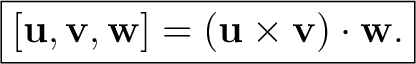 $\displaystyle \boxed{[\mathbf{u},\mathbf{v},\mathbf{w}] =(\mathbf{u}\times\mathbf{v})\cdot\mathbf{w}.} \tag{1} $