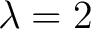 $\lambda=2$