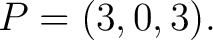 $\displaystyle P=(3,0,3). $