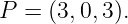 P  = (3,0,3).
