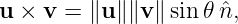u × v =  ∥u∥∥v ∥ sin 𝜃 ˆn,
