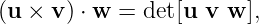 (u × v ) ⋅ w = det[u v w ],
