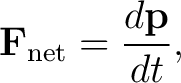$\displaystyle \mathbf F_{\rm net}=\frac{d\mathbf p}{dt}, $