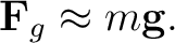 $\displaystyle \mathbf F_g\approx m\mathbf g. $