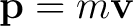 $\mathbf p=m\mathbf v$