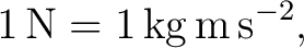 $\displaystyle 1\,\mathrm{N}=1\,\mathrm{kg\,m\,s^{-2}}, $
