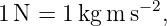               −2
1 N =  1kg m s  ,
