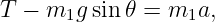 T −  m1g sin𝜃 = m1a,

