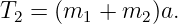 T2 = (m1 +  m2 )a.
