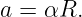 a = αR.
