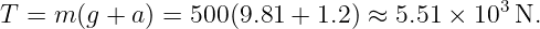                                            3
T =  m (g + a) = 500(9.81 + 1.2) ≈ 5.51 × 10  N.
