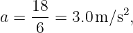      18-         2
a =  6  = 3.0m ∕s ,
