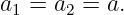 a =  a =  a.
 1    2

