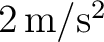 $2\,\mathrm{m/s^2}$