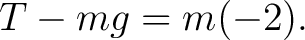 $\displaystyle T-mg=m(-2). $