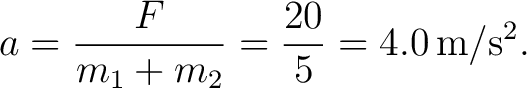 $\displaystyle a=\frac{F}{m_1+m_2}=\frac{20}{5}=4.0\,\mathrm{m/s^2}. $