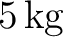 $5\,\mathrm{kg}$