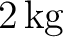$2\,\mathrm{kg}$