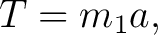 $\displaystyle T=m_1a, $