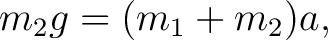 $\displaystyle m_2g=(m_1+m_2)a, $
