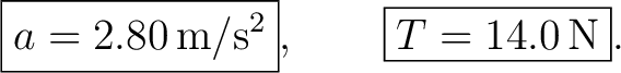 $\displaystyle \boxed{a=2.80\,\mathrm{m/s^2}},\qquad \boxed{T=14.0\,\mathrm{N}}. $