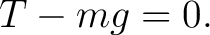 $\displaystyle T-mg=0. $