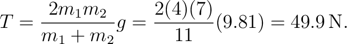$\displaystyle T=\frac{2m_1m_2}{m_1+m_2}g =\frac{2(4)(7)}{11}(9.81) =49.9\,\mathrm{N}. $