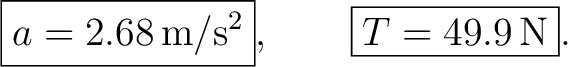 $\displaystyle \boxed{a=2.68\,\mathrm{m/s^2}},\qquad \boxed{T=49.9\,\mathrm{N}}. $