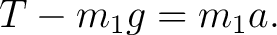 $\displaystyle T-m_1g=m_1a. $