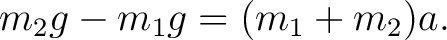 $\displaystyle m_2g-m_1g=(m_1+m_2)a. $