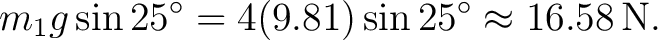 $\displaystyle m_1g\sin25^\circ=4(9.81)\sin25^\circ\approx16.58\,\mathrm{N}. $