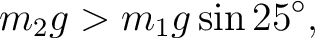 $\displaystyle m_2g>m_1g\sin25^\circ, $