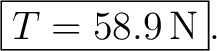 $\displaystyle \boxed{T=58.9\,\mathrm{N}}. $