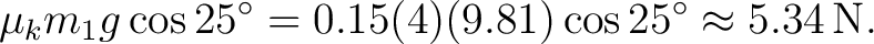 $\displaystyle \mu_k m_1g\cos25^\circ =0.15(4)(9.81)\cos25^\circ \approx5.34\,\mathrm{N}. $