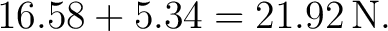 $\displaystyle 16.58+5.34=21.92\,\mathrm{N}. $