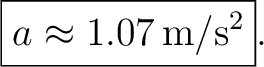 $\displaystyle \boxed{a\approx1.07\,\mathrm{m/s^2}}. $