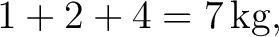 $\displaystyle 1+2+4=7\,\mathrm{kg}, $