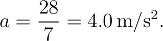 $\displaystyle a=\frac{28}{7}=4.0\,\mathrm{m/s^2}. $
