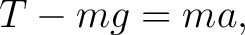 $\displaystyle T-mg=ma, $