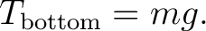 $\displaystyle T_{\rm bottom}=mg. $