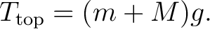 $\displaystyle T_{\rm top}=(m+M)g. $