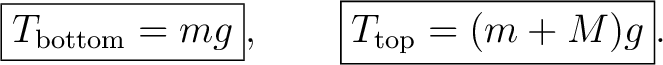 $\displaystyle \boxed{T_{\rm bottom}=mg},\qquad \boxed{T_{\rm top}=(m+M)g}. $