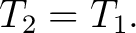$\displaystyle T_2=T_1. $