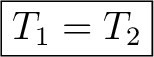 $\displaystyle \boxed{T_1=T_2} $