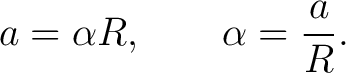 $\displaystyle a=\alpha R, \qquad \alpha=\frac{a}{R}. $