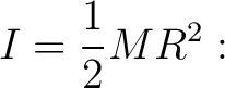 $\displaystyle I=\frac12MR^2: $