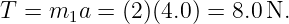 T = m1a  = (2)(4.0) = 8.0N.
