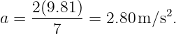      2(9.81)           2
a =     7    = 2.80m ∕s .
