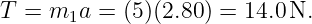 T = m1a  = (5)(2.80) = 14.0N.

