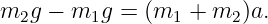 m2g − m1g  =  (m1  + m2 )a.
